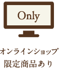 オンラインショップ限定商品あり